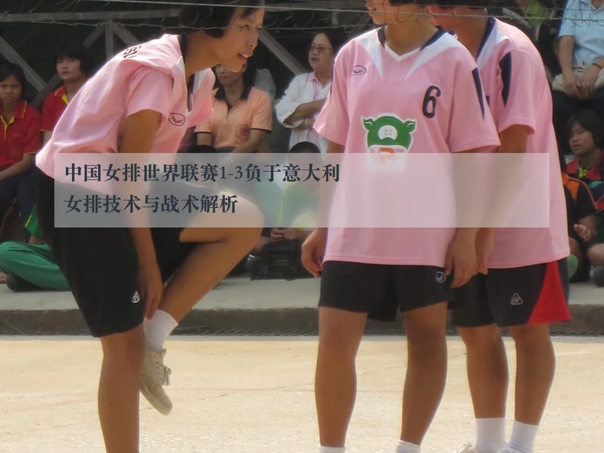 中国女排世界联赛1-3负于意大利女排技术与战术解析
